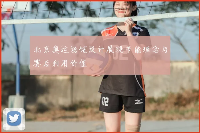 北京奥运场馆设计展现节能理念与赛后利用价值