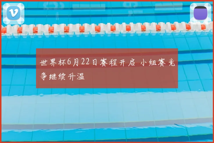 世界杯6月22日赛程开启 小组赛竞争继续升温