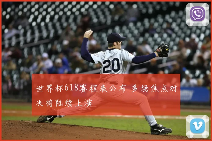 世界杯618赛程表公布 多场焦点对决将陆续上演