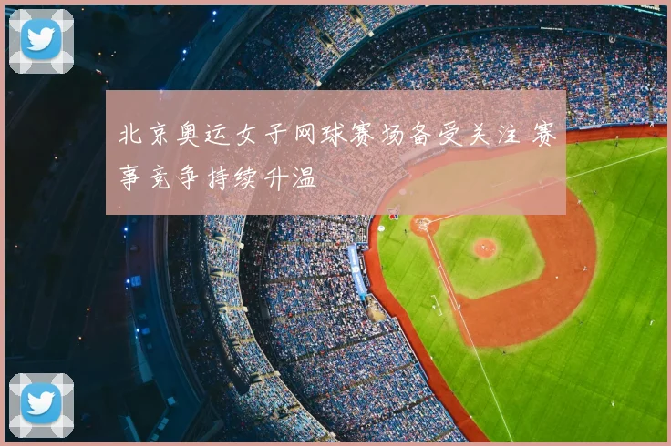 北京奥运女子网球赛场备受关注 赛事竞争持续升温